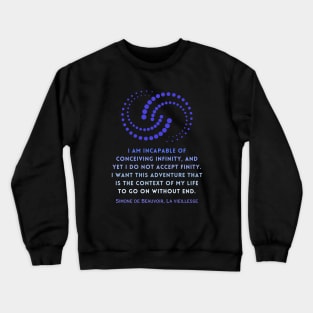 Simone de Beauvoir quote: I am incapable of conceiving infinity, and yet I do not accept finity. I want this adventure that is the context of my life to go on without end. Crewneck Sweatshirt